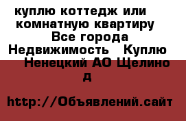 куплю коттедж или 3 4 комнатную квартиру - Все города Недвижимость » Куплю   . Ненецкий АО,Щелино д.